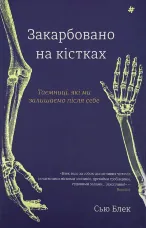 Закарбовано на кістках. Таємниці, які ми залишаємо після себе
