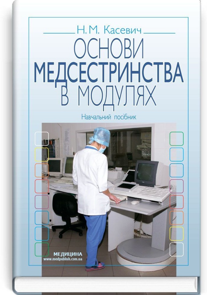 Основи медсестринства в модулях: навчальний посібник (ВНЗ І—ІІІ р. а.). Автор — Н.М Касевич. Обложка — тверда