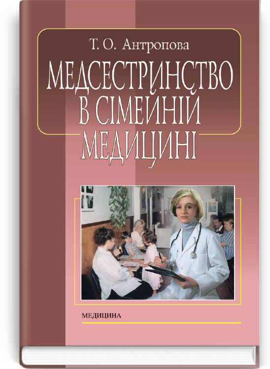 Медсестринство в сімейній медицині: підручник (ВНЗ І—ІІІ р. а.). Автор — Т.О Антропова. Обкладинка — тверда