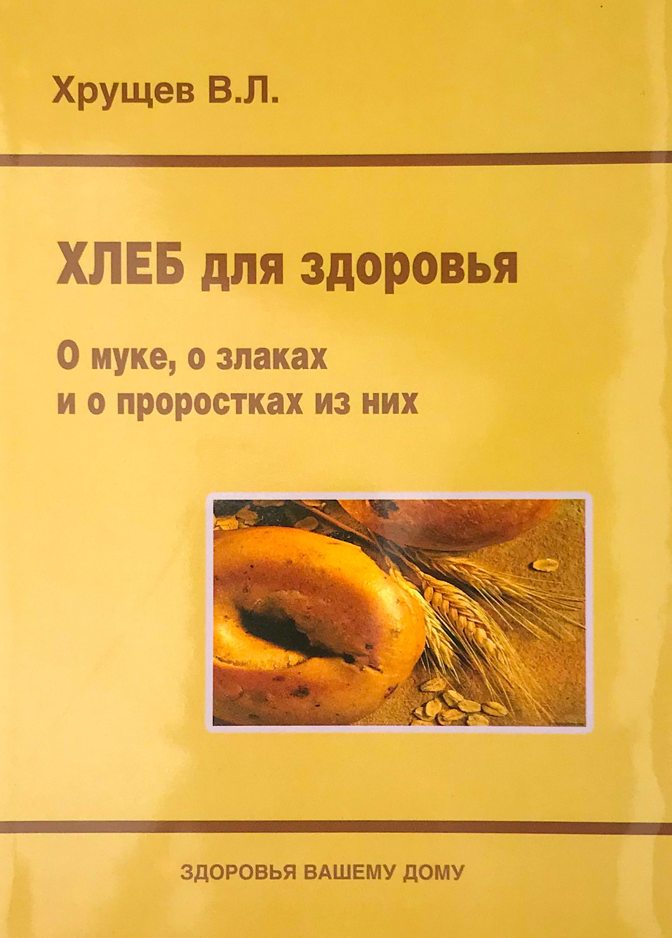 Хлеб для здоровья. О муке, о злаках и о проростках из них. Автор — Хрущев В.Л.. 